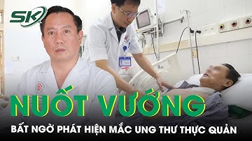 Nuốt Vướng Bất Ngờ Phát Hiện Mắc Ung Thư Thực Quản, Chuyên Gia Chia Sẻ Dấu Hiệu Nhận Biết Bệnh Này
