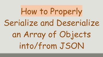 How to Properly Serialize and Deserialize an Array of Objects into/from JSON