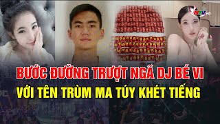 Bước Đường Trượt Ngã Dj Bé Vi Với Tên Trùm Ma Túy Khét Tiếng