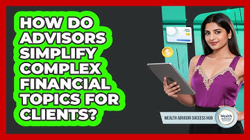 How Do Advisors Simplify Complex Financial Topics for Clients?