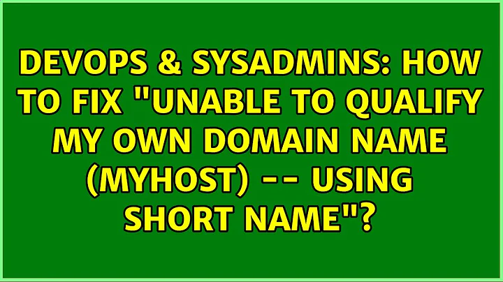 DevOps & SysAdmins: How to fix "unable to qualify my own domain name (myhost) -- using short name"?