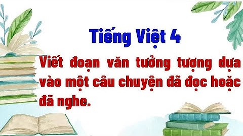 Viết đoạn văn tưởng tượng dựa vào một câu chuyện đã đọc hoặc đã nghe