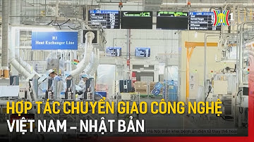 Hợp tác chuyển giao công nghệ Việt Nam - Nhật Bản | Tin tức
