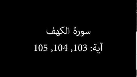 سورة الكهف مكررة آية : ( 103 إلى 105 )