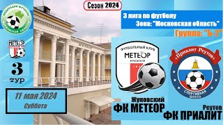 📆11.05.24 3️⃣ тур ⚽ ФК МЕТЕОР (Жуковский) 🆚 ФК ПРИАЛИТ (Реутов) ⚽ 3 ЛИГА (КФК) ФФМО