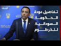 الحدث ترصد تفاصيل عودة الحكومة السودانية تدريجيا إلى الخرطوم