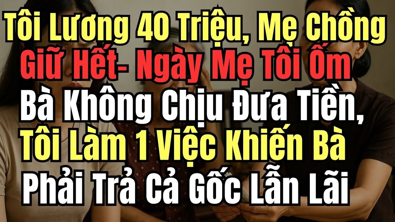Tôi Lương 40 Triệu, Mẹ Ck Giữ Hết Ngày Mẹ Tôi Ốm Bà Không Chịu Đưa Tiền, Tôi Làm 1 Việc Khiến Bà...
