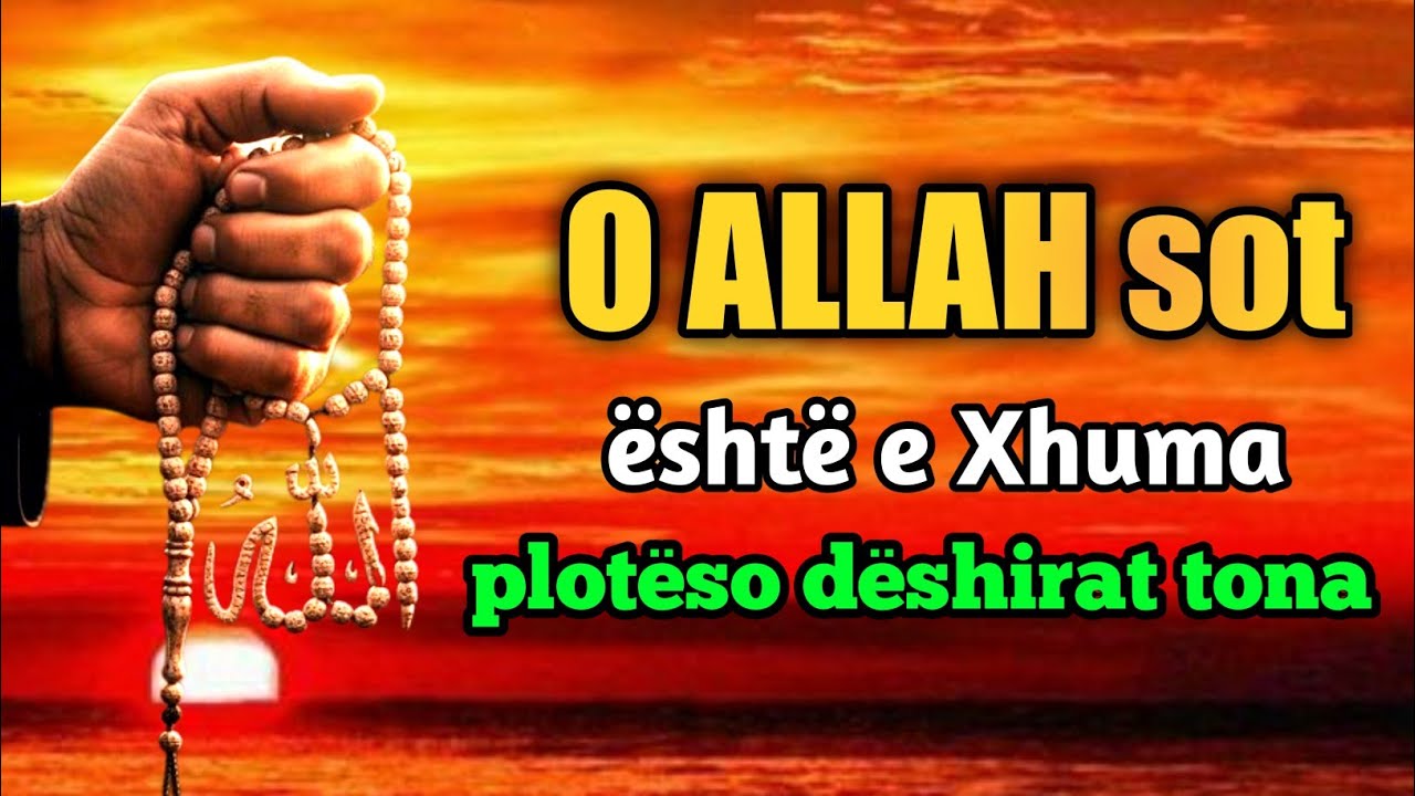 O ALLAH sot eshte e Xhuma ploteso deshirat tona
