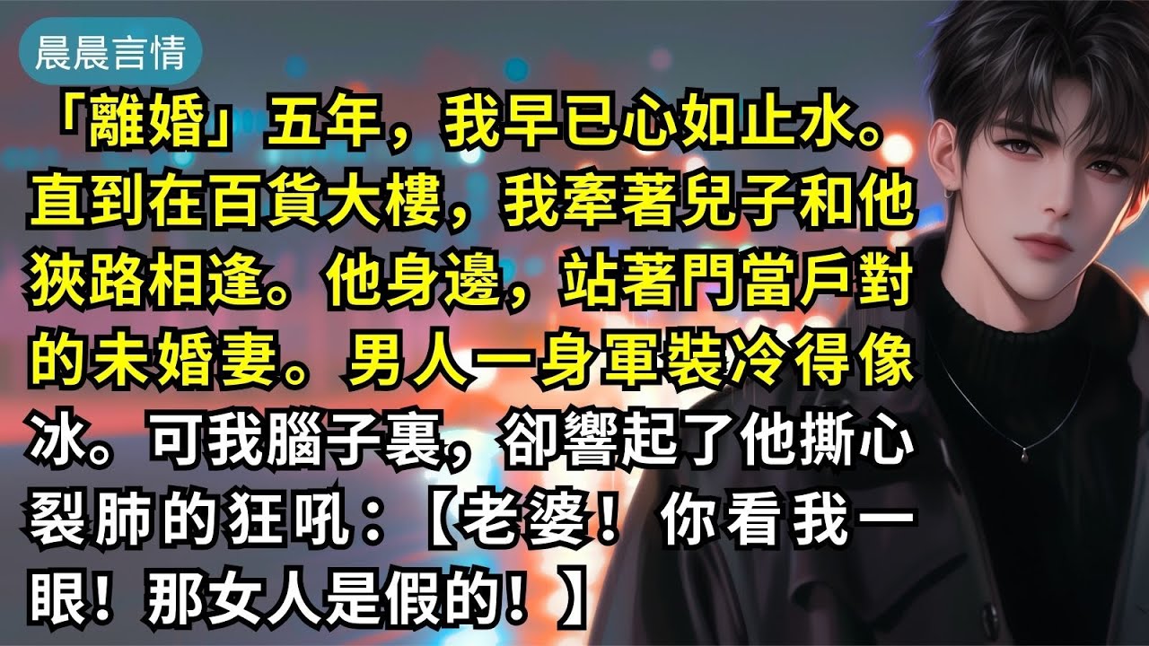 「離婚」五年，我早已心如止水。直到在百貨大樓，我牽著兒子和他狹路相逢。他身邊，站著門當戶對的未婚妻。男人一身軍裝冷得像冰。可我腦子裏，卻響起了他撕心裂肺的狂吼：【老婆！你看我一眼！那女人是假的！】