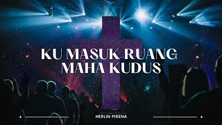 KU MASUK RUANG MAHA KUDUS BY HERLIN PIRENA #lagurohani