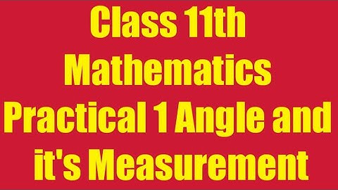 Class 11th Mathematics Practical 1 Angle and it