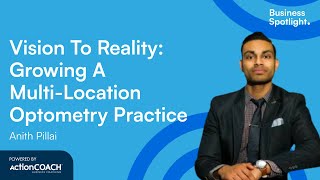 VISION TO REALITY:GROWING A MULTI-LOCATION OPTOMETRY PRACTICE| Anith Pillai | The Business Spotlight