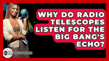 Why Do Radio Telescopes Listen For The Big Bang