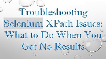 Troubleshooting Selenium XPath Issues: What to Do When You Get No Results