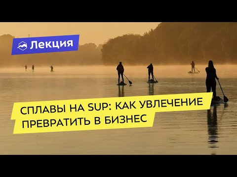 Сплавы на SUP: как увлечение превратить в бизнес