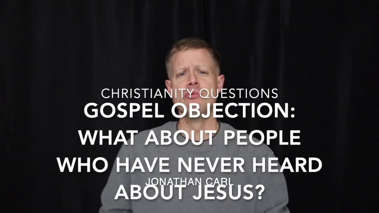 Gospel Objection What About People Who Have Never Heard About Jesus