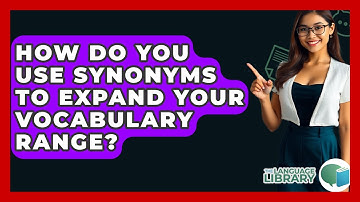 How Do You Use Synonyms To Expand Your Vocabulary Range? - The Language Library