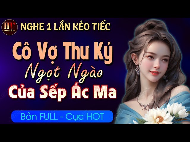 [Hay Tuyệt] Cô Vợ Thư Ký Ngọt Ngào Của Sếp [Trọn bộ] Nghe Audio Truyện Ngôn Tình Full MC HẠ VŨ class=