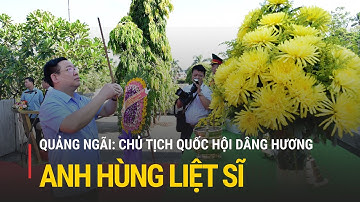 Chủ tịch Quốc hội dâng hương anh hùng liệt sĩ tại Quảng Ngãi | Truyền hình Quốc hội Việt Nam
