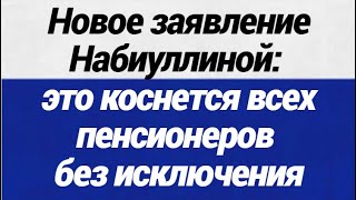 Новое заявление Набиуллиной это коснется всех пенсионеров без исключения