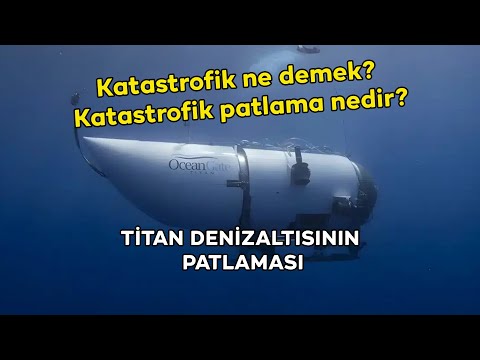 Katastrofik ne demek- Katastrofik patlama nedir- Nasıl olur - Titan Denizaltı patladı!