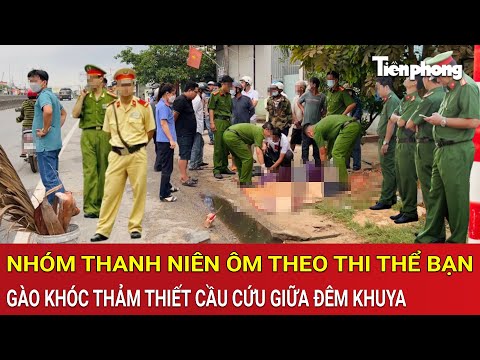 Thời sự nóng: Ôm theo thi thể bạn, nhóm thanh niên bất ngờ gào khóc thảm thiết cầu cứu giữa đêm