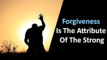 Forgiveness Is The Attribute Of The Strong