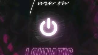 Lounatic - Turn on