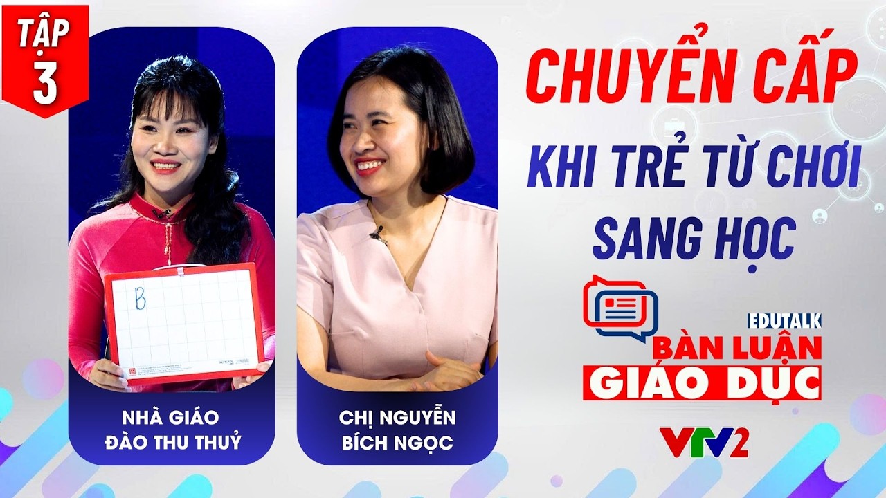 Tập 3 (P1): Chuyển cấp: khi trẻ từ chơi sang học | Edutalk Bàn luận Giáo dục