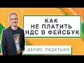 Как не платить НДС в Фейсбук | Анатомия Продвижения #23 | Денис Ладутько / Facebook & Instagram Ads