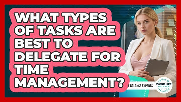 What Types Of Tasks Are Best To Delegate For Time Management? - Work Life Balance Experts