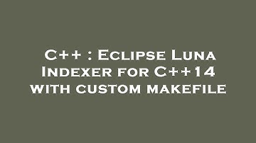 C++ : Eclipse Luna Indexer for C++14 with custom makefile