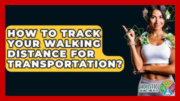 How To Track Your Walking Distance For Transportation? - Holistic Balance And Bliss