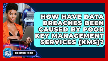 How Have Data Breaches Been Caused By Poor Key Management Services (KMS)? - Cloud Stack Studio