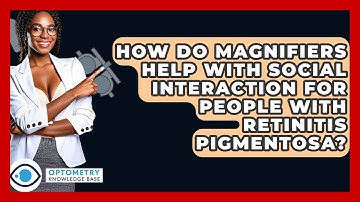 How Do Magnifiers Help With Social Interaction For People With Retinitis Pigmentosa?