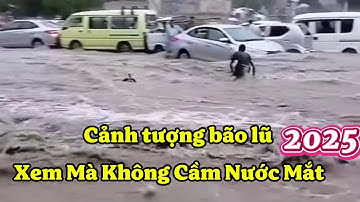 Nhìn Mà Rơi Nước Mắt Cảnh Bão Lũ Lụt Được Máy Ghi Hình 2025