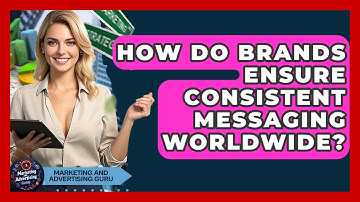 How Do Brands Ensure Consistent Messaging Worldwide? - Marketing and Advertising Guru