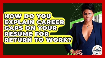 How Do You Explain Career Gaps On Your Resume For Return To Work? - Job Success Network