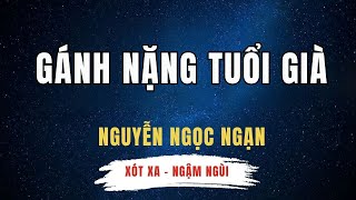 Nguyễn Ngọc Ngạn - GÁNH NẶNG TUỔI GIÀ - Bố Già -Xót Xa -Ngậm Ngùi - Đọc Chuyện Đêm Khuya