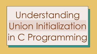 Understanding Union Initialization in C Programming