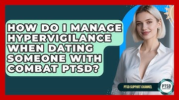 How Do I Manage Hypervigilance When Dating Someone With Combat PTSD? - PTSD Support Channel