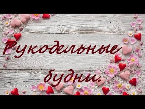 Видео: Рукодельные будни двух недель