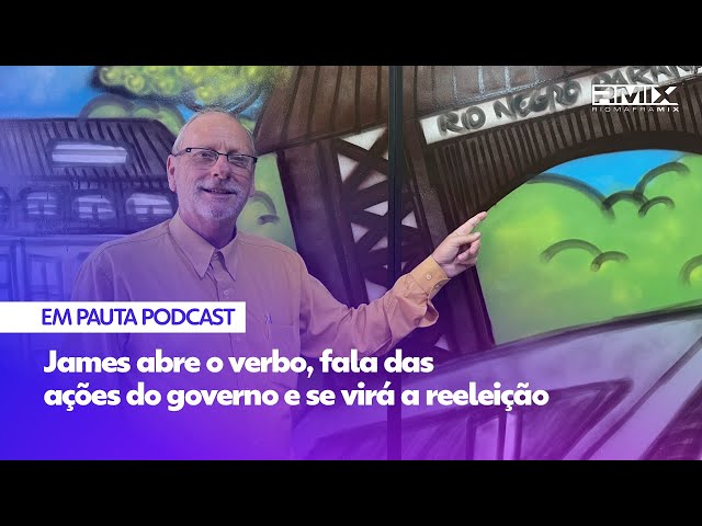 James abre o verbo, fala das ações do governo e se virá a reeleição