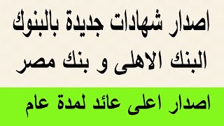 اصدار اعلى عائد لمدة عام  البنك الاهلى وبنك مصر / البنوك تصدر شهادات جديدة