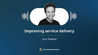 Exchange Podcast, Ep. 33 | Improving service delivery with Lou Downe