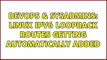 DevOps & SysAdmins: Linux IPv6 loopback routes getting automatically added (2 Solutions!!)