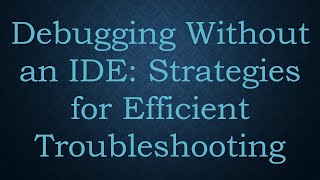 Debugging Without an IDE: Strategies for Efficient Troubleshooting