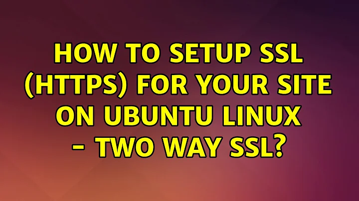 Ubuntu: How to setup ssl (https) for your site on Ubuntu Linux - Two way SSL?