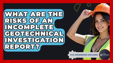 What Are The Risks Of An Incomplete Geotechnical Investigation Report? - Civil Engineering Explained