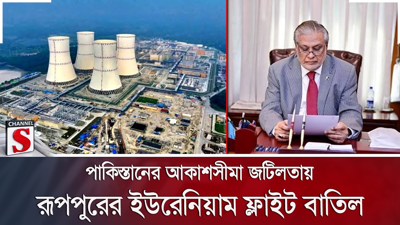 পাকিস্তানের আকাশসীমা জটিলতায় রূপপুরের ইউরেনিয়াম ফ্লাইট বাতিল | Channel S News